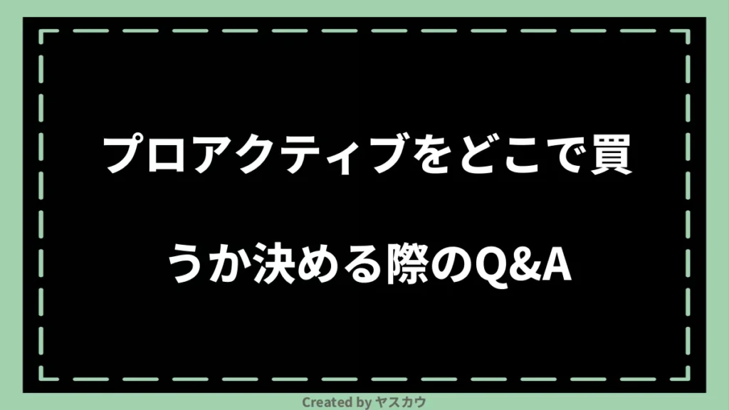 プロアクティブをどこで買うか決める際のQ＆A