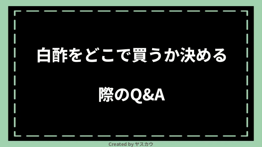 白酢をどこで買うか決める際のQ＆A