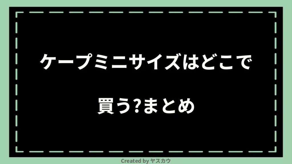 ケープミニサイズはどこで買う？まとめ