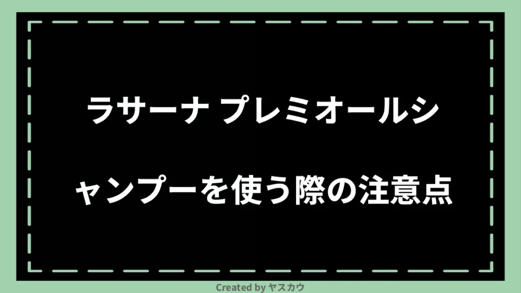 ラサーナ プレミオールシャンプーを使う際の注意点