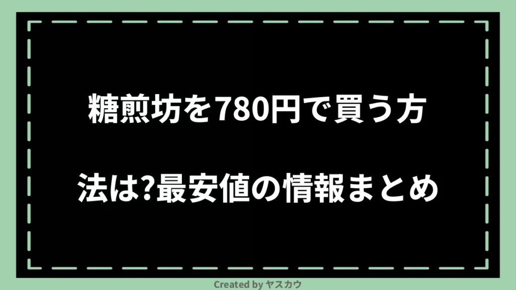 糖煎坊を780円で買う方法は？最安値の情報まとめ