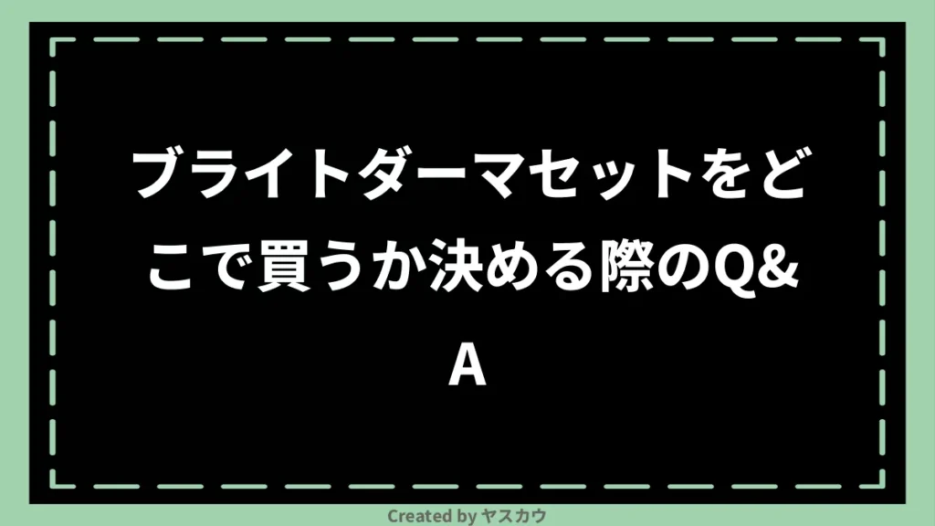 ブライトダーマセットをどこで買うか決める際のQ＆A