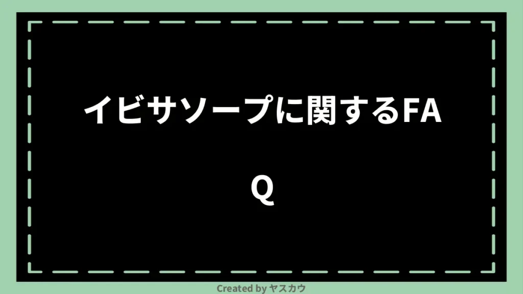 イビサソープに関するFAQ