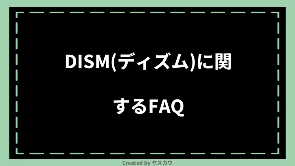 DISM（ディズム）に関するFAQ