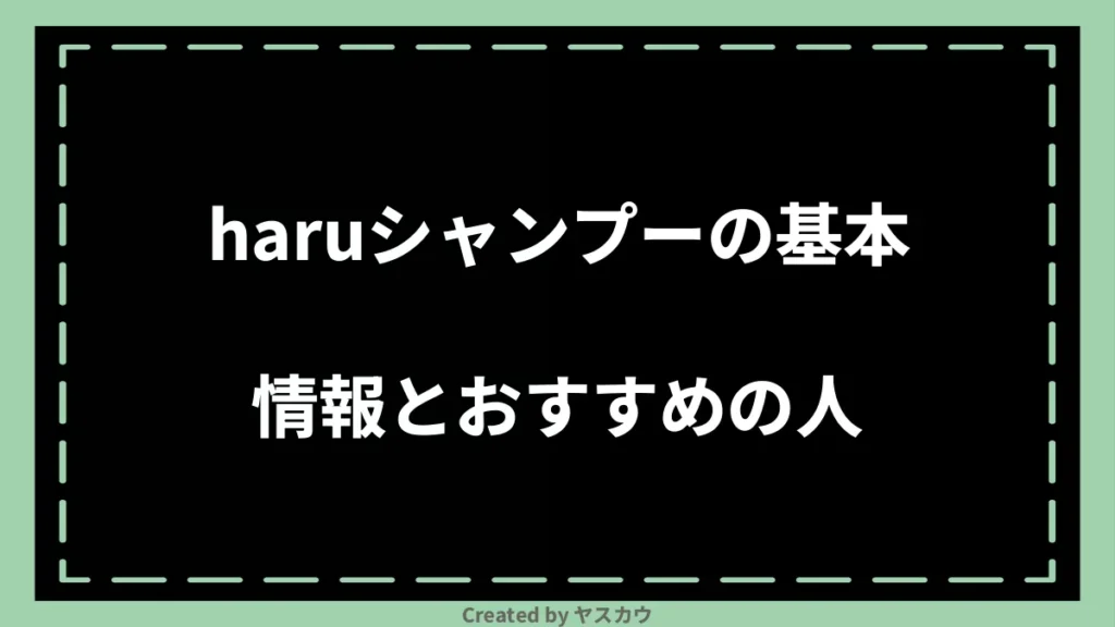 haruシャンプーの基本情報とおすすめの人