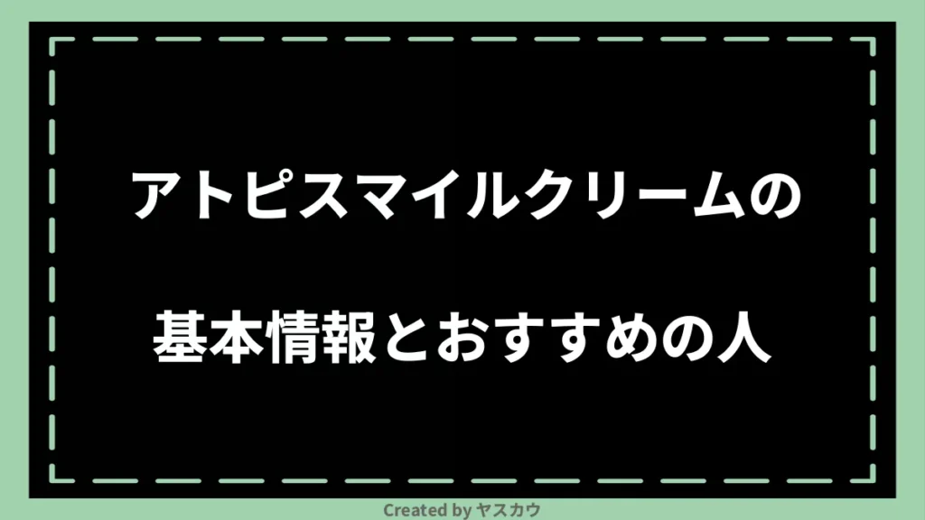 アトピスマイルクリームの基本情報とおすすめの人