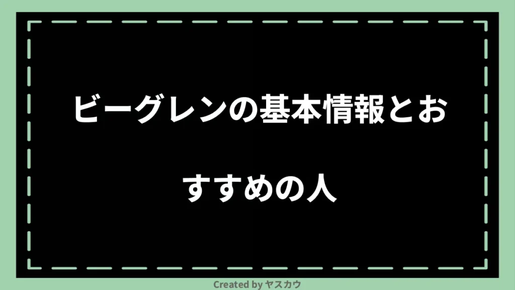 ビーグレンの基本情報とおすすめの人