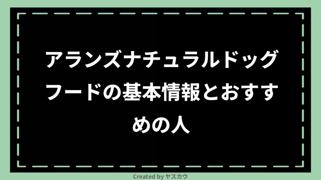 アランズナチュラルドッグフードの基本情報とおすすめの人