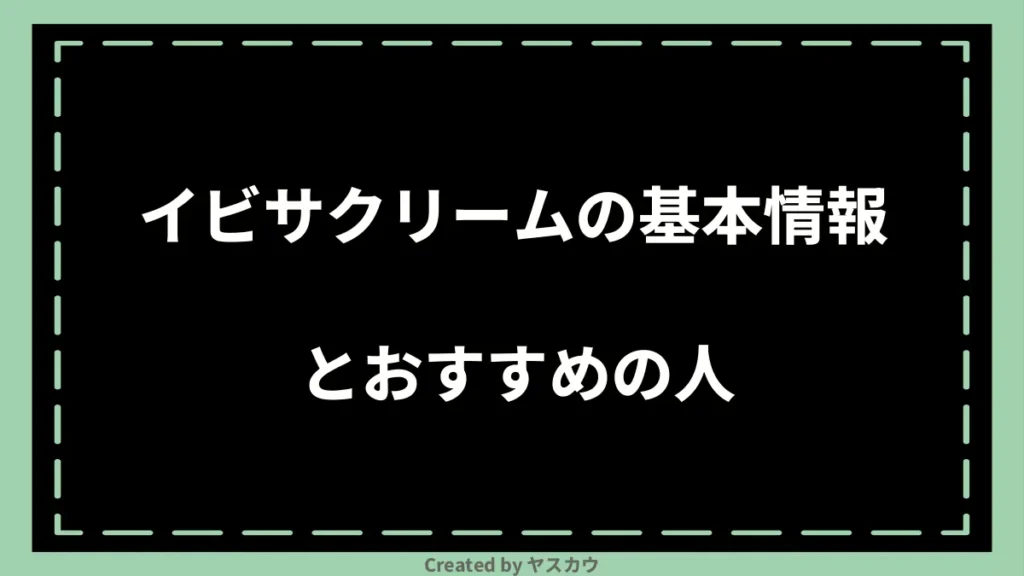 イビサクリームの基本情報とおすすめの人