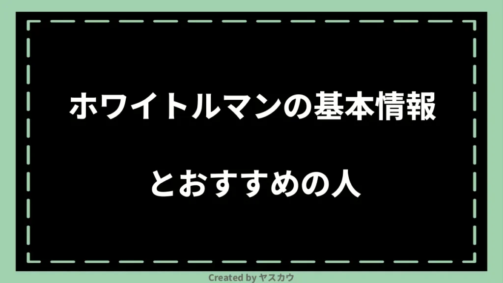 ホワイトルマンの基本情報とおすすめの人