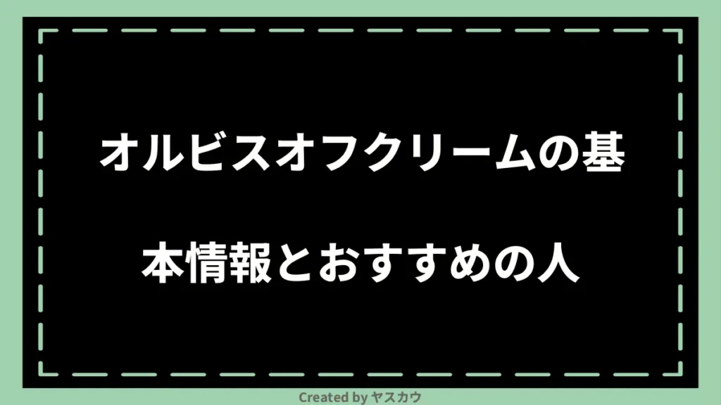 オルビスオフクリームの基本情報とおすすめの人