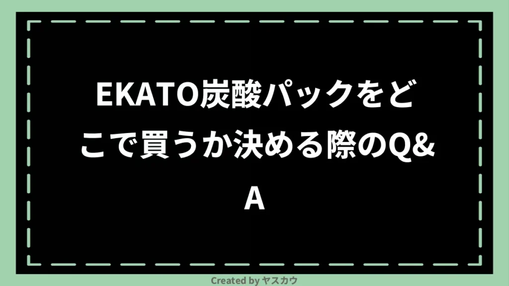 EKATO炭酸パックをどこで買うか決める際のQ＆A