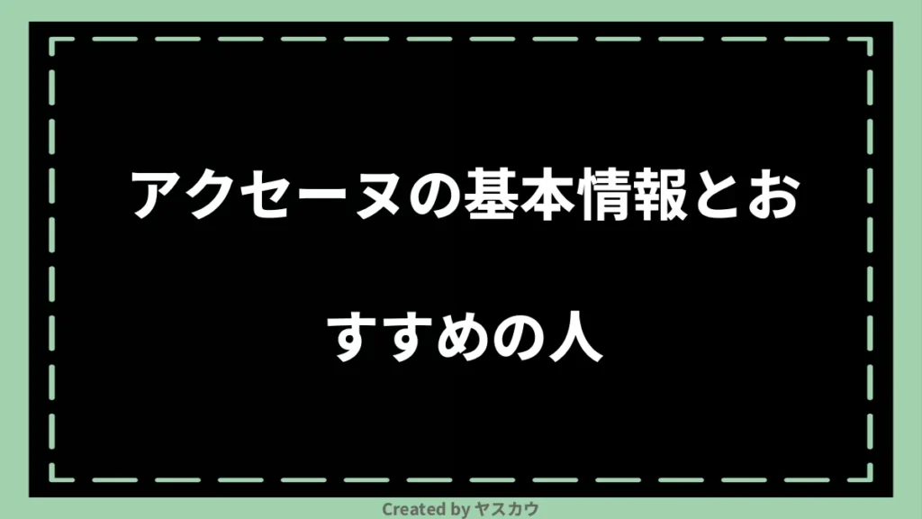 アクセーヌの基本情報とおすすめの人