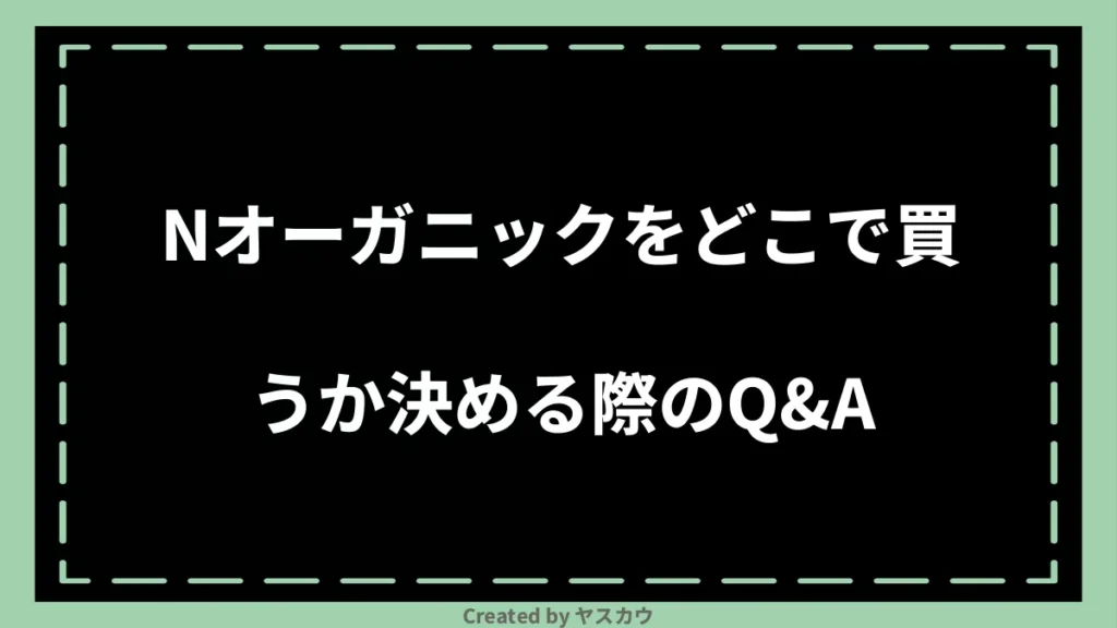 Nオーガニックをどこで買うか決める際のQ＆A