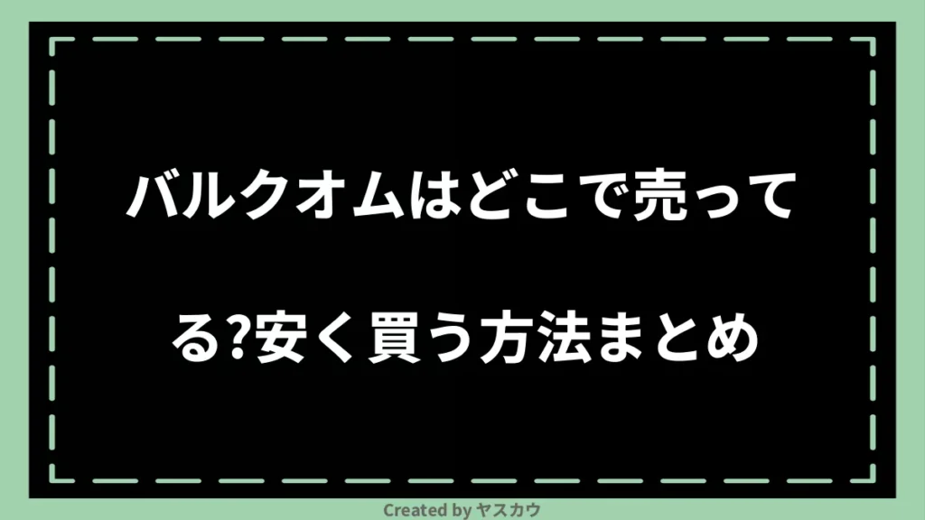 バルクオムはどこで売ってる？安く買う方法まとめ