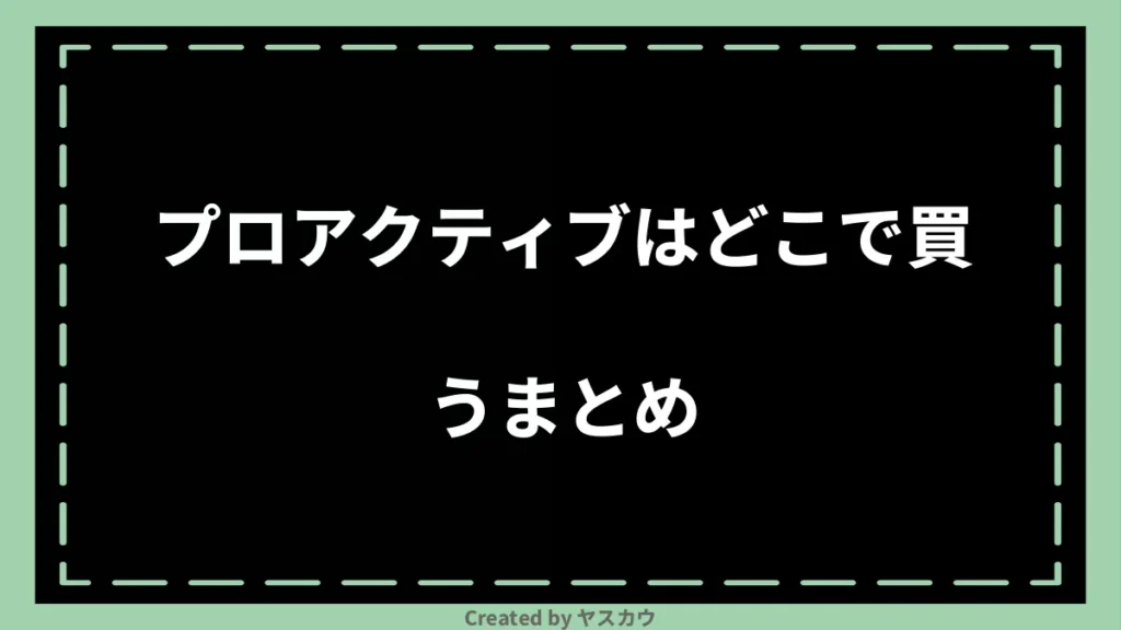 プロアクティブはどこで買うまとめ