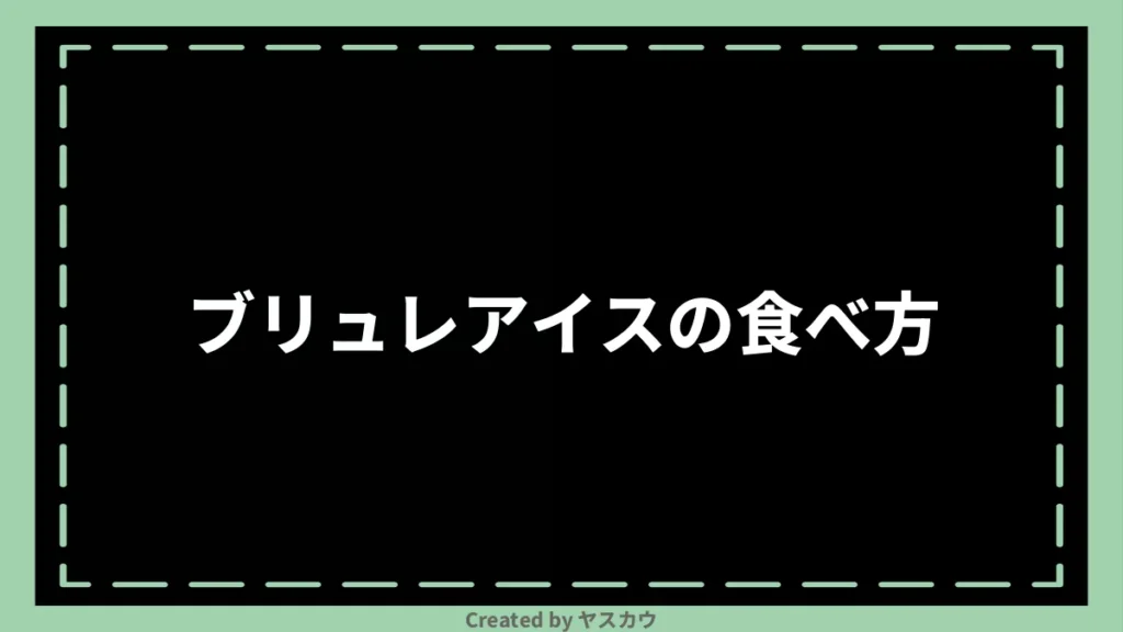 ブリュレアイスの食べ方