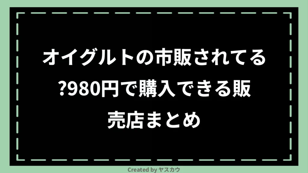 オイグルトの市販されてる？980円で購入できる販売店まとめ