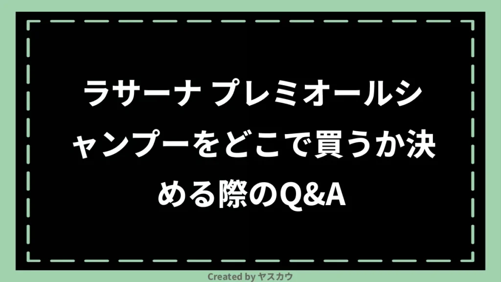 ラサーナ プレミオールシャンプーをどこで買うか決める際のQ＆A