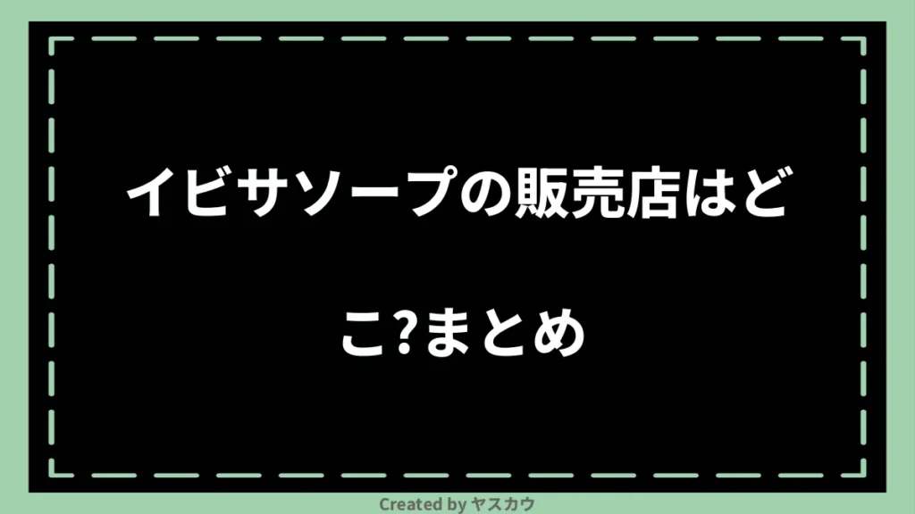 イビサソープの販売店はどこ？まとめ