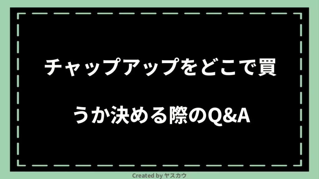 チャップアップをどこで買うか決める際のQ＆A