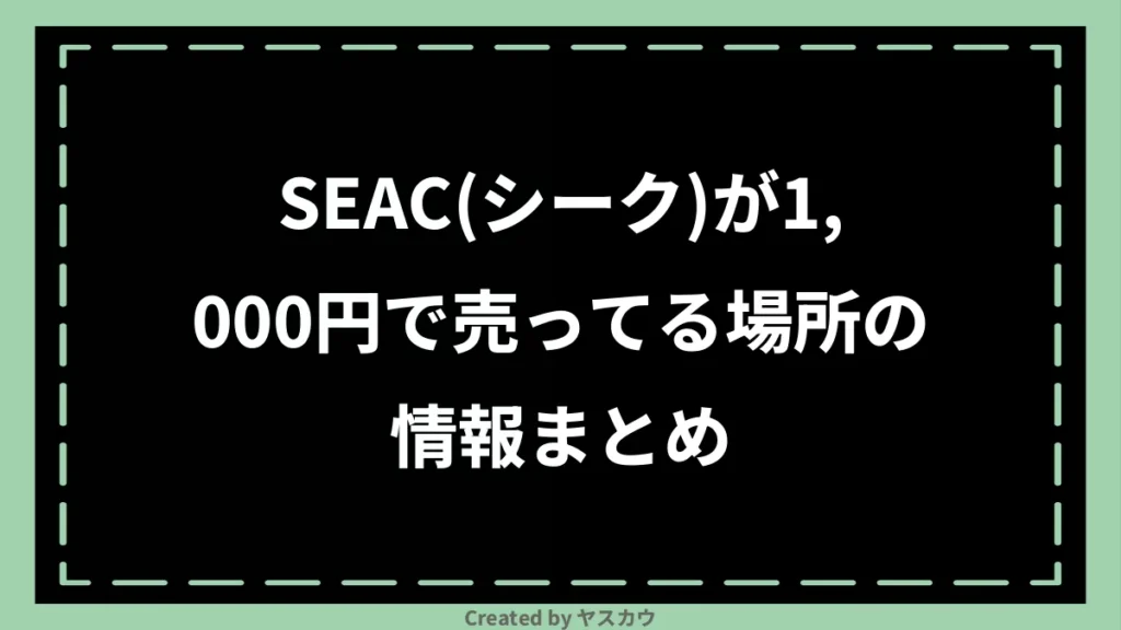 SEAC(シーク)が1,000円で売ってる場所の情報まとめ