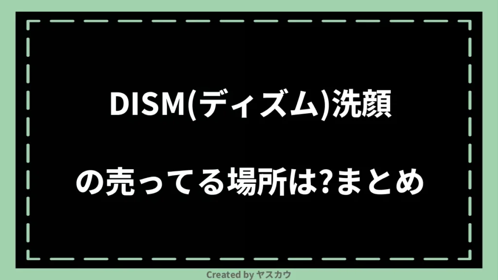 DISM（ディズム）洗顔の売ってる場所は？まとめ