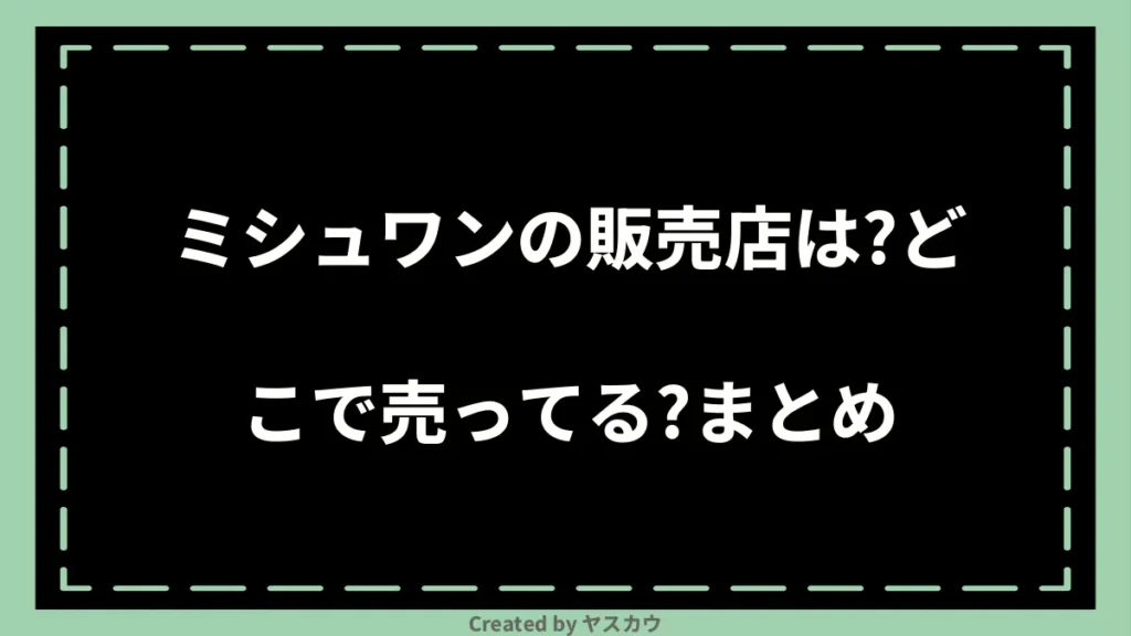 ミシュワンの販売店は？どこで売ってる？まとめ