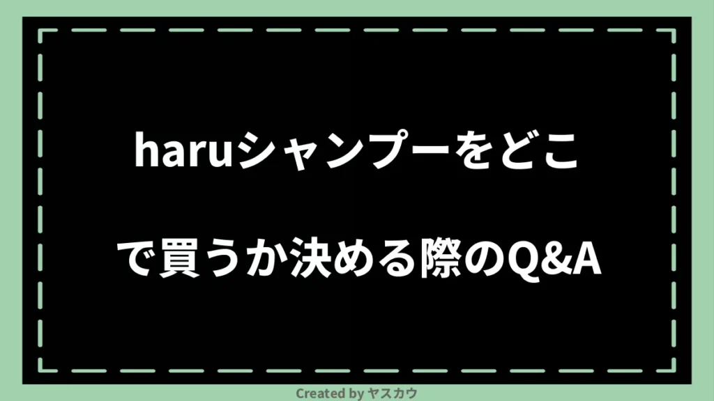 haruシャンプーをどこで買うか決める際のQ＆A