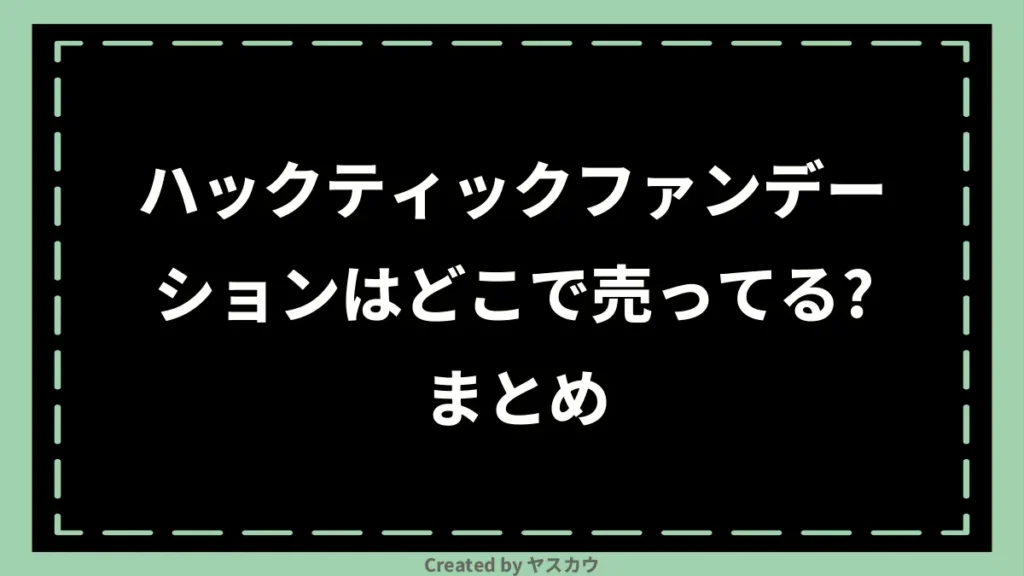 ハックティックファンデーションはどこで売ってる？まとめ