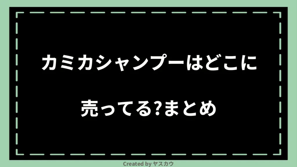 カミカシャンプーはどこに売ってる？まとめ