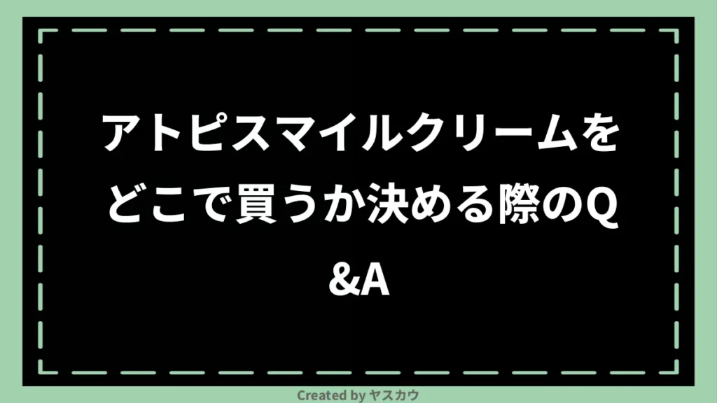 アトピスマイルクリームをどこで買うか決める際のQ＆A