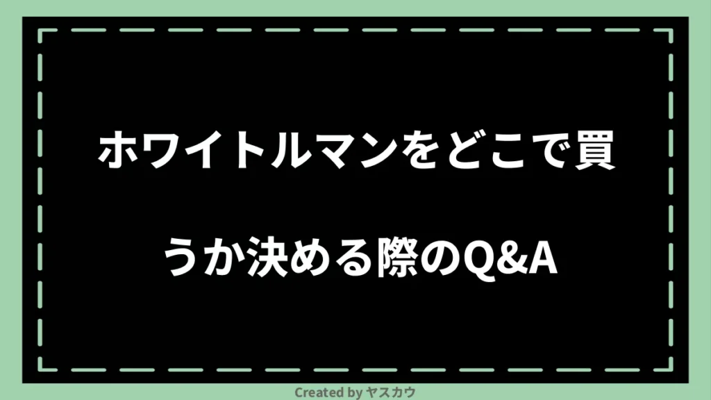 ホワイトルマンをどこで買うか決める際のQ＆A