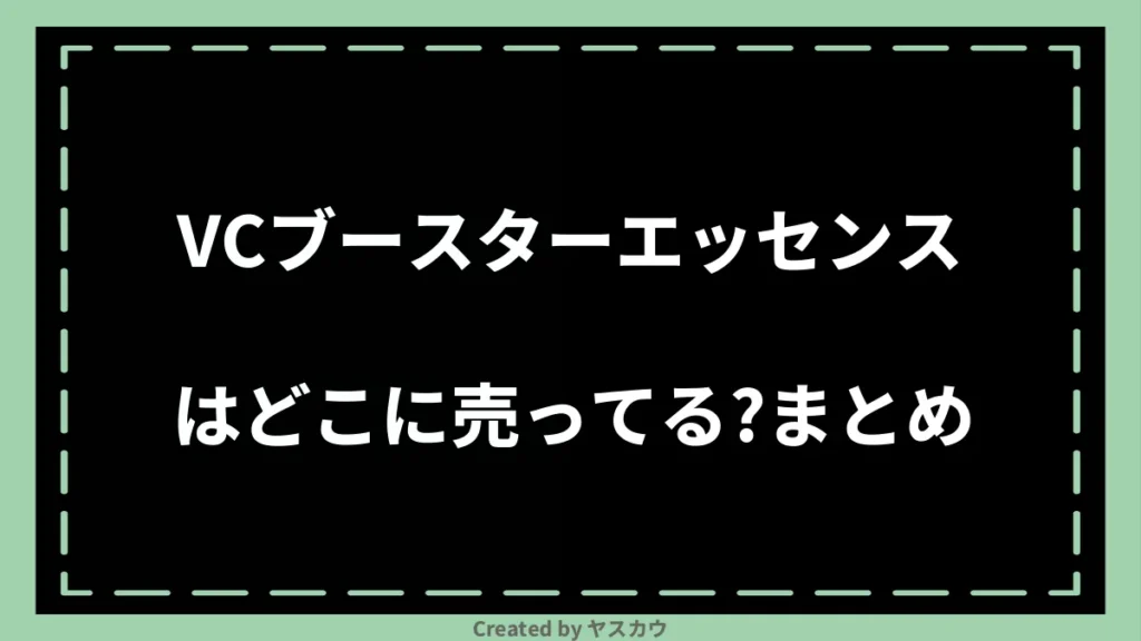 VCブースターエッセンスはどこに売ってる？まとめ