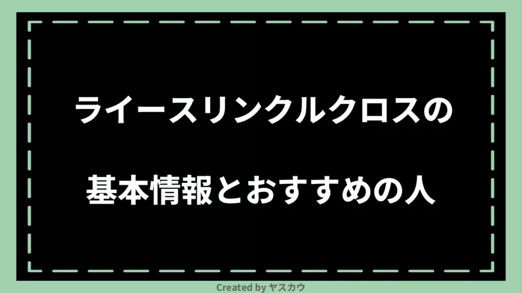 ライースリンクルクロスの基本情報とおすすめの人