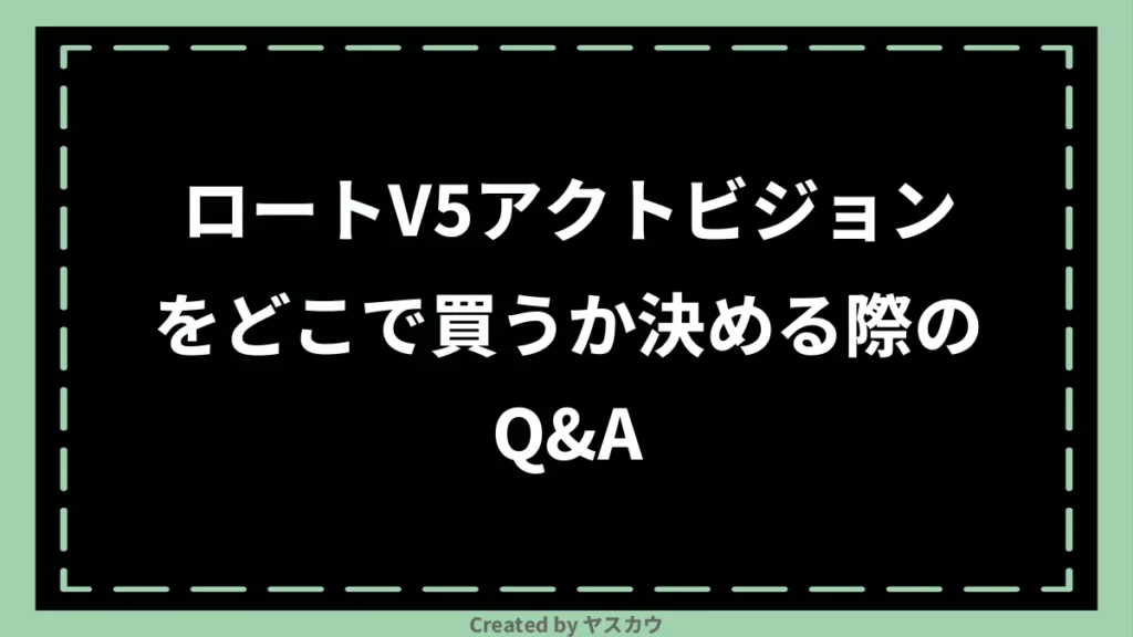 ロートV5アクトビジョンをどこで買うか決める際のQ＆A