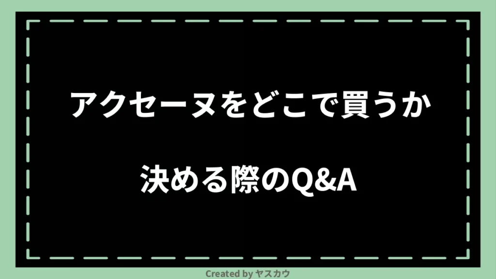 アクセーヌをどこで買うか決める際のQ＆A