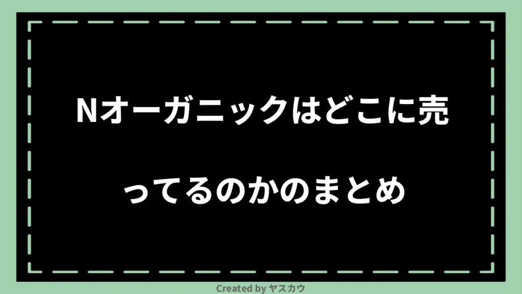 Nオーガニックはどこに売ってるのかのまとめ