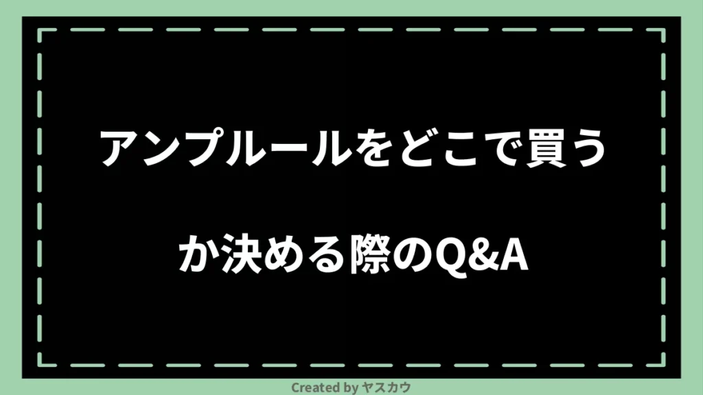 アンプルールをどこで買うか決める際のQ＆A