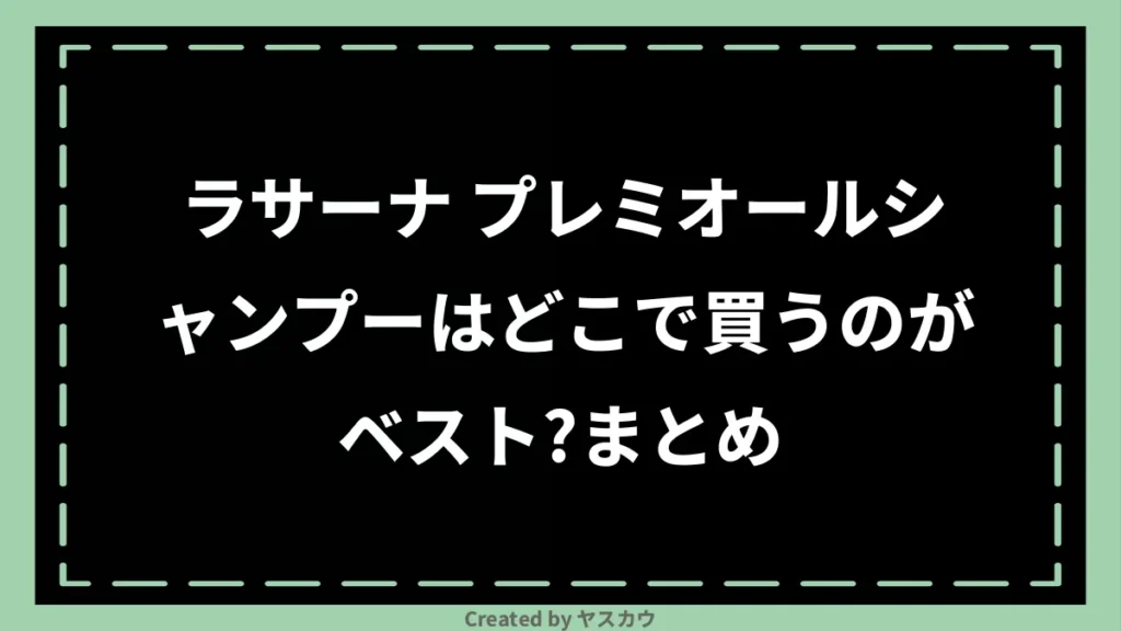 ラサーナ プレミオールシャンプーはどこで買うのがベスト？まとめ