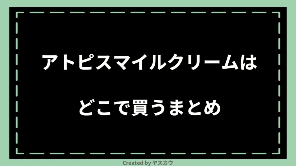 アトピスマイルクリームはどこで買うまとめ