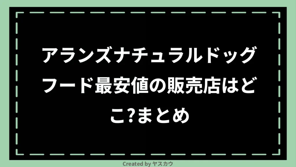 アランズナチュラルドッグフード最安値の販売店はどこ？まとめ