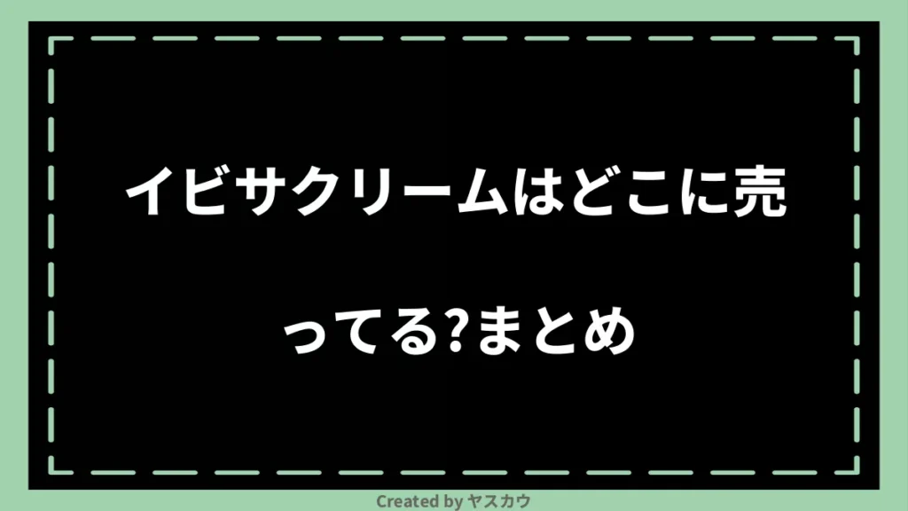 イビサクリームはどこに売ってる？まとめ