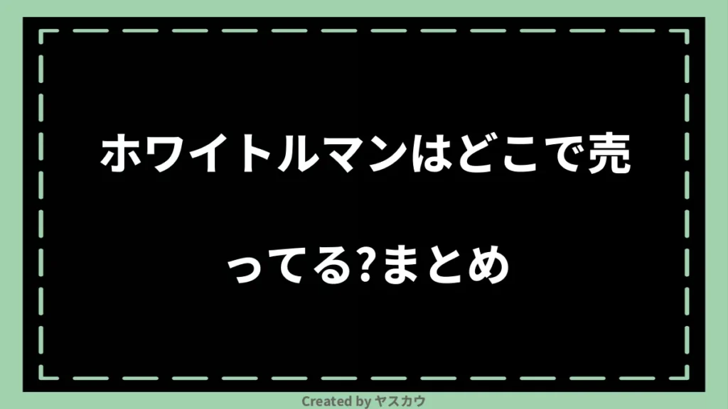 ホワイトルマンはどこで売ってる？まとめ