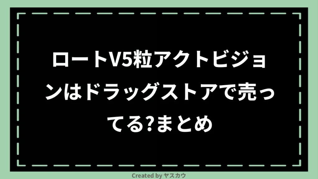 ロートV5粒アクトビジョンはドラッグストアで売ってる？まとめ