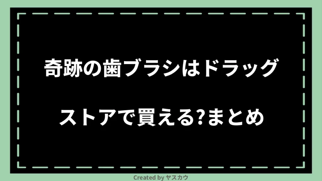 奇跡の歯ブラシはドラッグストアで買える？まとめ