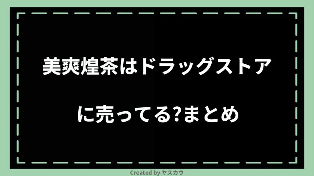 美爽煌茶はドラッグストアに売ってる？まとめ