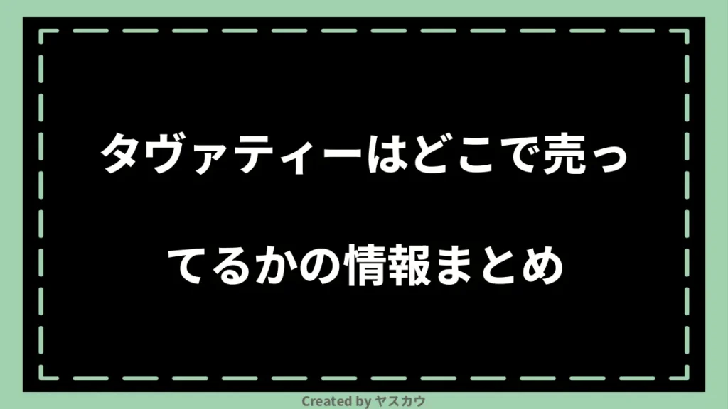 タヴァティーはどこで売ってるかの情報まとめ