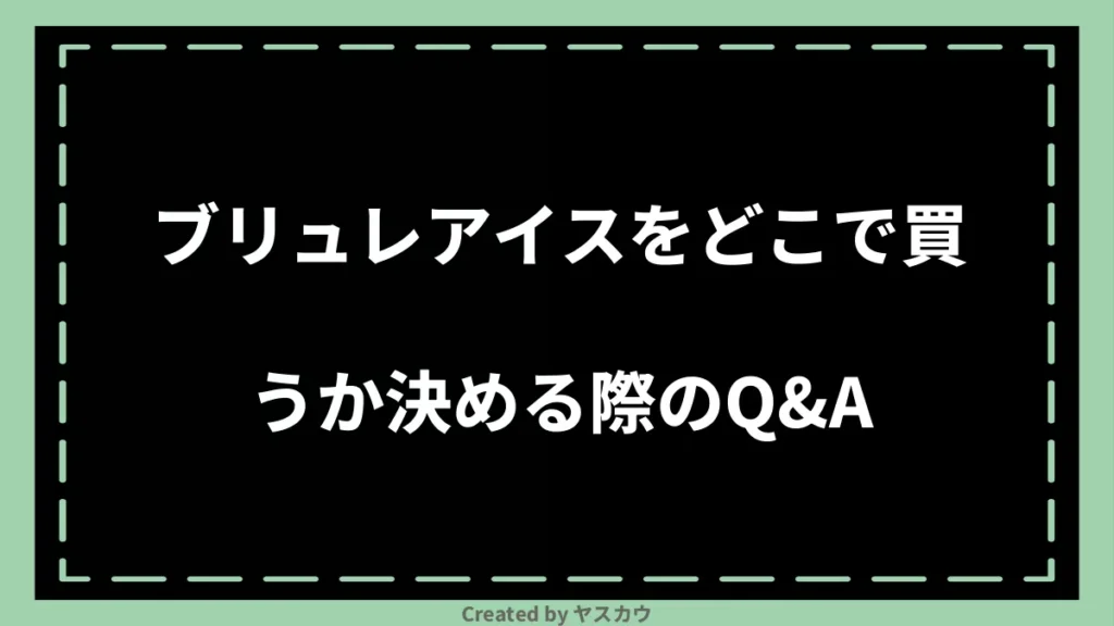 ブリュレアイスをどこで買うか決める際のQ＆A