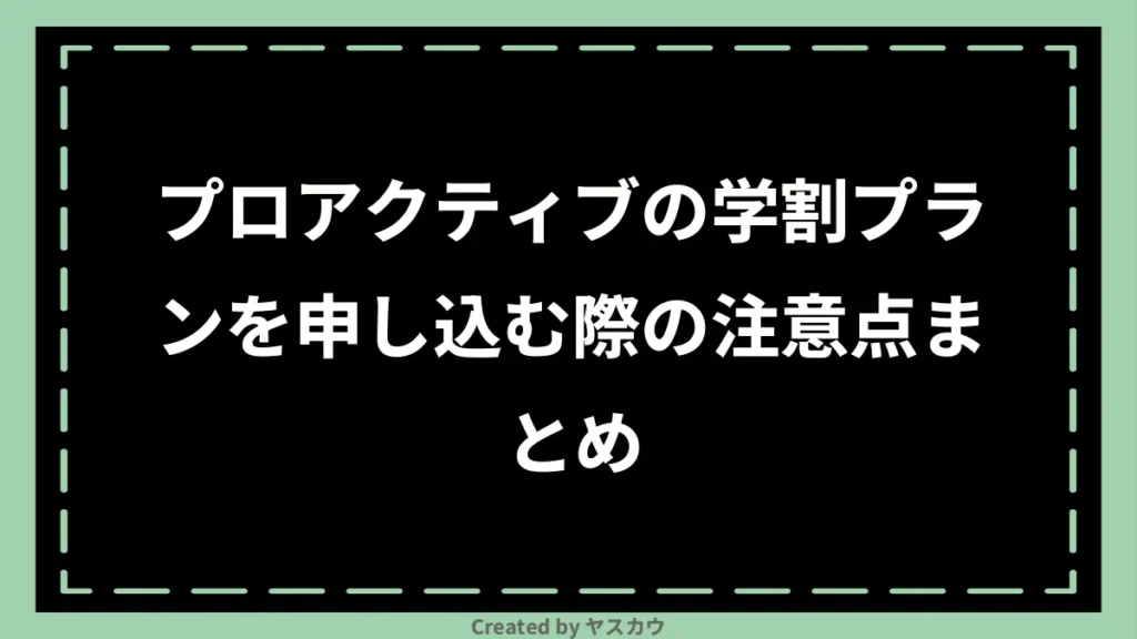 プロアクティブの学割プランを申し込む際の注意点まとめ